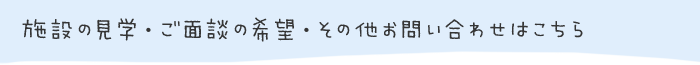 施設の見学・ご面談の希望・その他お問い合わせはこちら